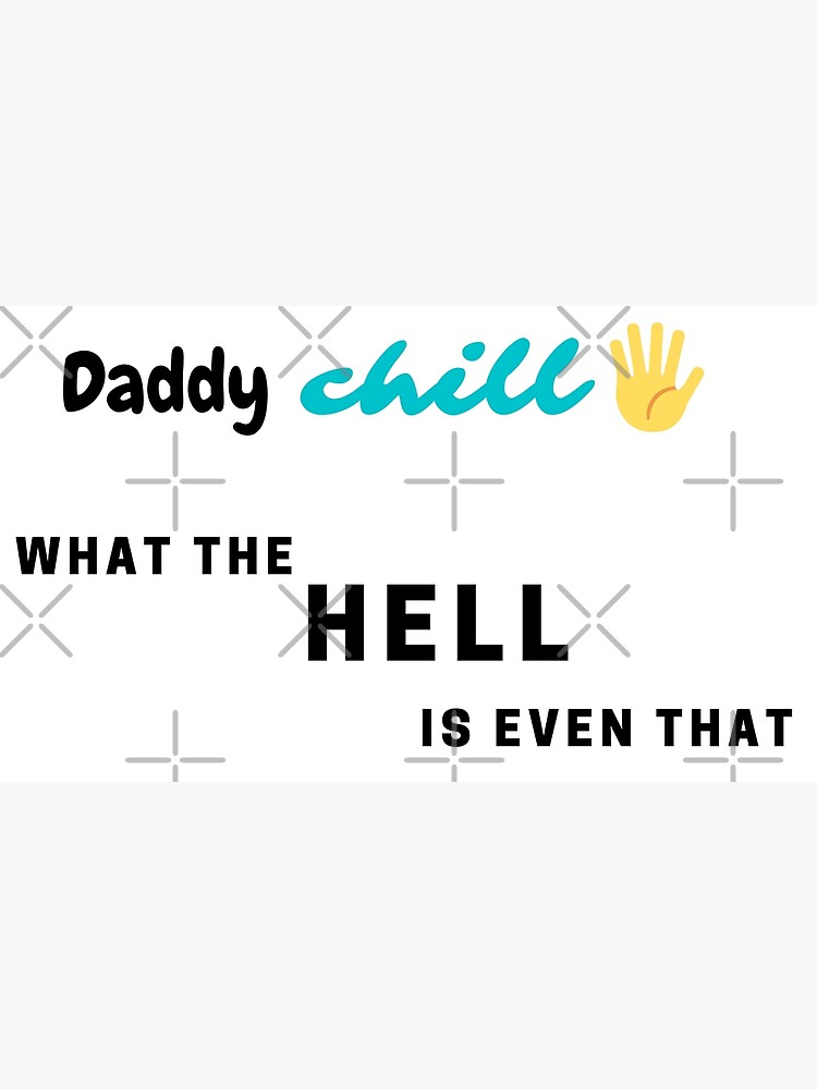 daddy-chill-what-the-hell-is-even-that-poster-for-sale-by-natcat