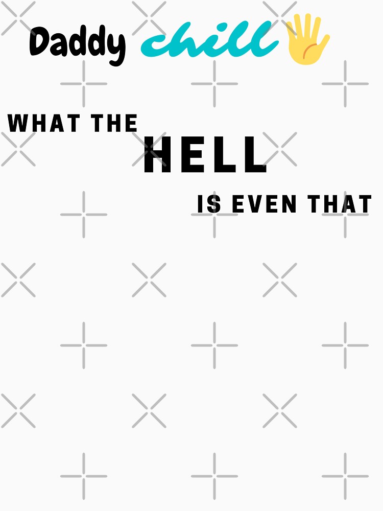 Chill Daddy What The Hell Is Even That "Daddy chill...what the hell is even that?!" T-shirt by natcat-designs