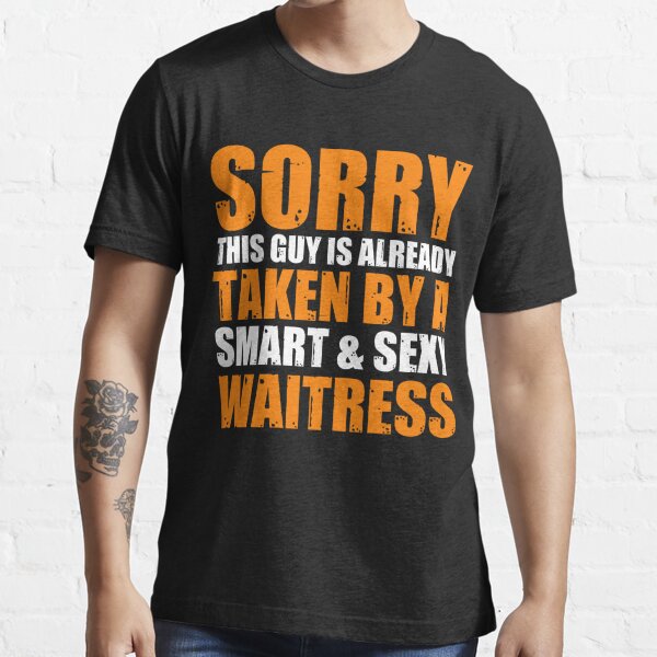 Sorry This Guy Is Already Taken By A Smart And Sexy Waitress T Shirt For Sale By Berryferro 