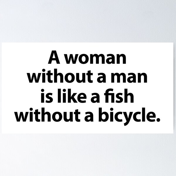 A woman without a man is like a fish without a bicycle (white