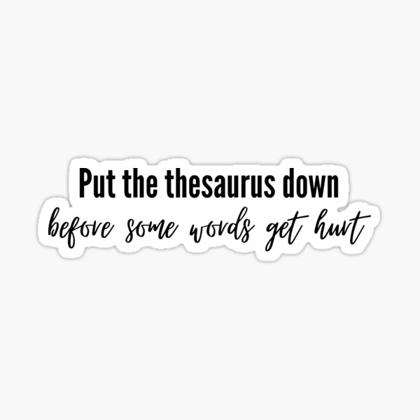 Put The Thesaurus Down Before Some Words Get Hurt Sticker