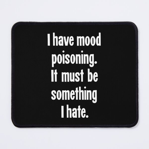 Item preview, I Have Mood Poisoning. It Must Be Something I Hate. designed and sold by Good-Looking Corpse.