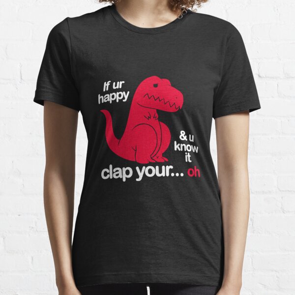 If Ur Happy And U Know It Clap Your Oh Essential T-Shirt