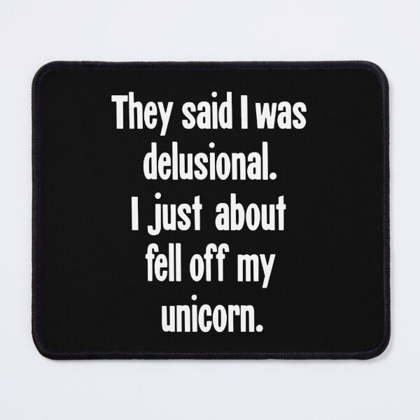 Item preview, They Said I Was Delusional. I Just About Fell Off My Unicorn. designed and sold by Good-Looking Corpse.