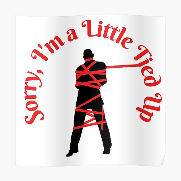 sorry-i-m-a-little-tied-up-poster-for-sale-by-kinkytrinkets69