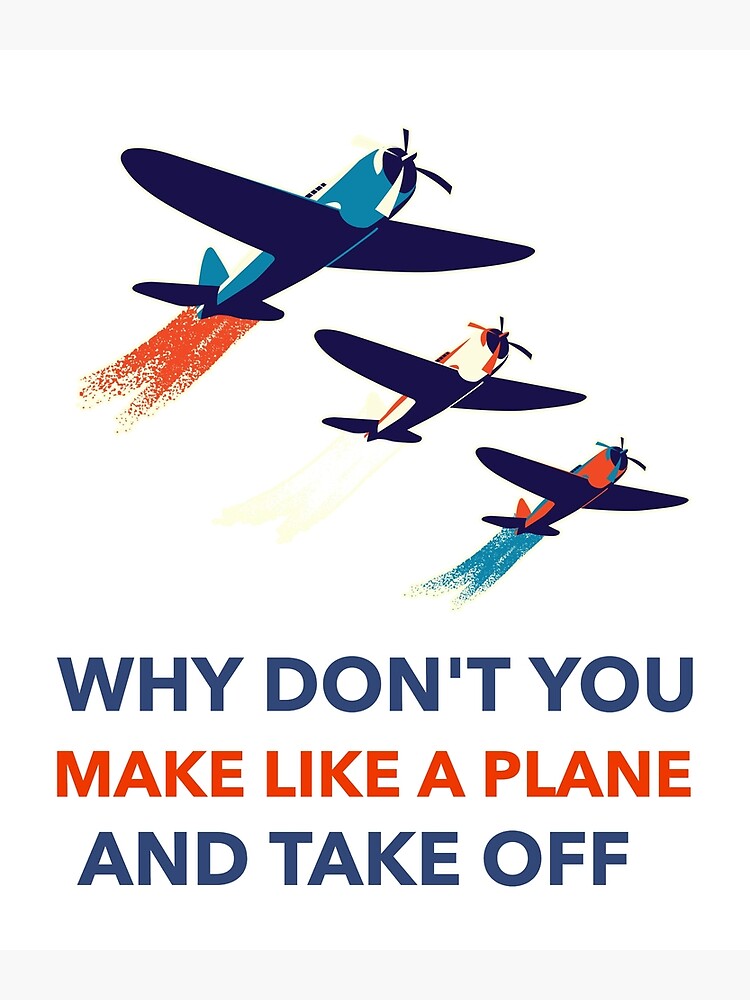 why-don-t-you-make-like-a-plane-and-take-off-poster-by