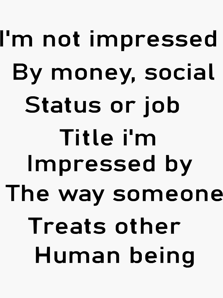 "im not impressed by money, social status or job title im impressed by