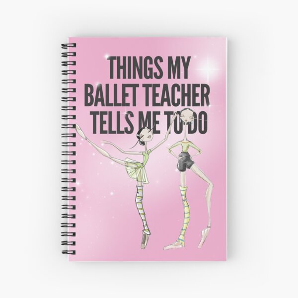 Things my Ballet Teacher Tells me to Do Spiral Notebook