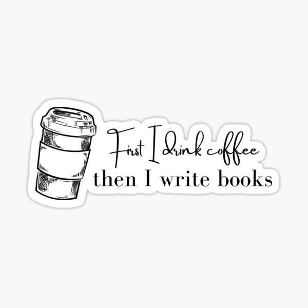 First I Drink Coffee, Then I Write Books Sticker