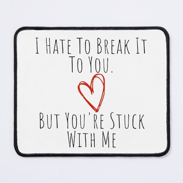 Item preview, I Hate To Break It To You But You're Stuck With Me. Funny, Inappropriate, Rude Valentine's Day Saying. designed and sold by That Cheeky Tee.