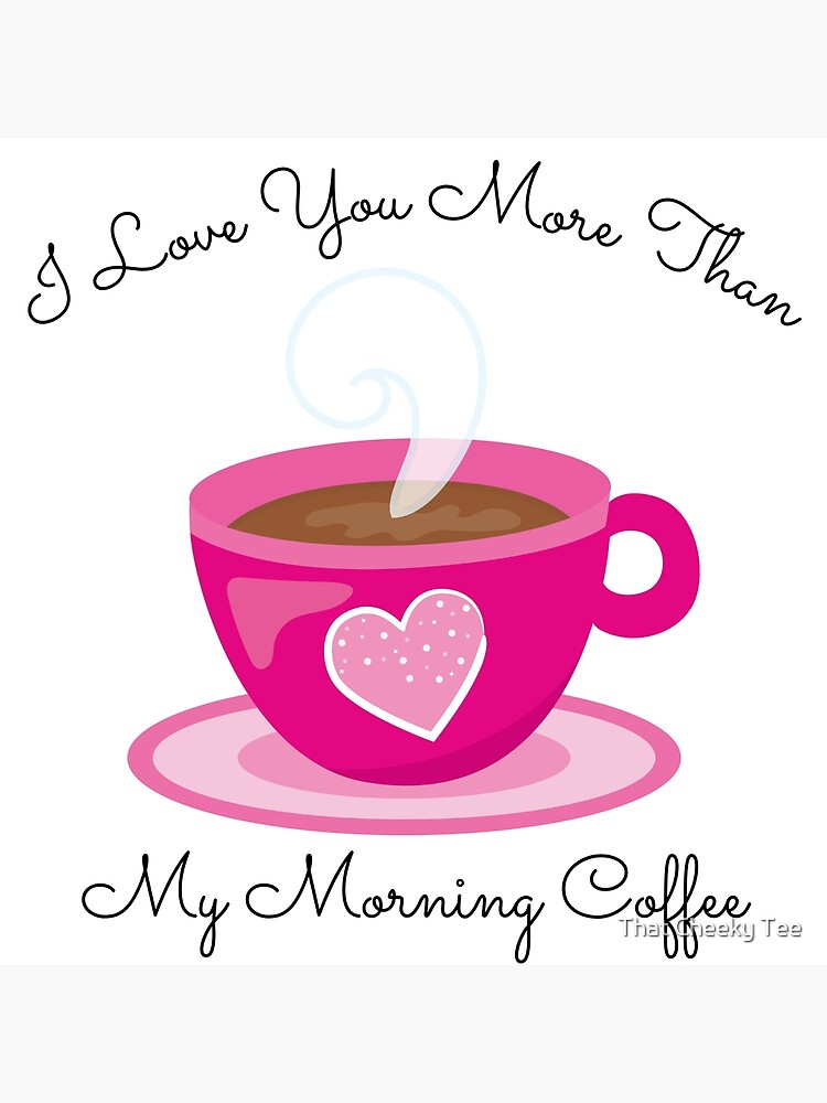 I Love You More Than My Morning Coffee. Funny Valentine's Day Saying. Coffee  Lover Quote. Greeting Card for Sale by That Cheeky Tee