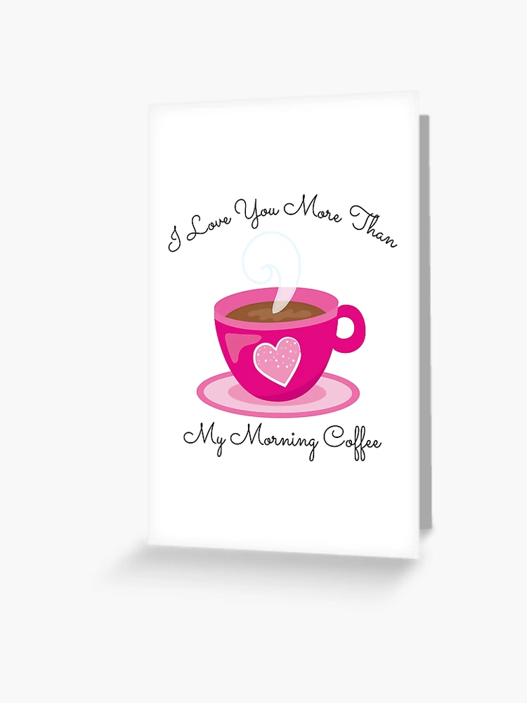 I Love You More Than My Morning Coffee. Funny Valentine's Day Saying. Coffee  Lover Quote. Greeting Card for Sale by That Cheeky Tee