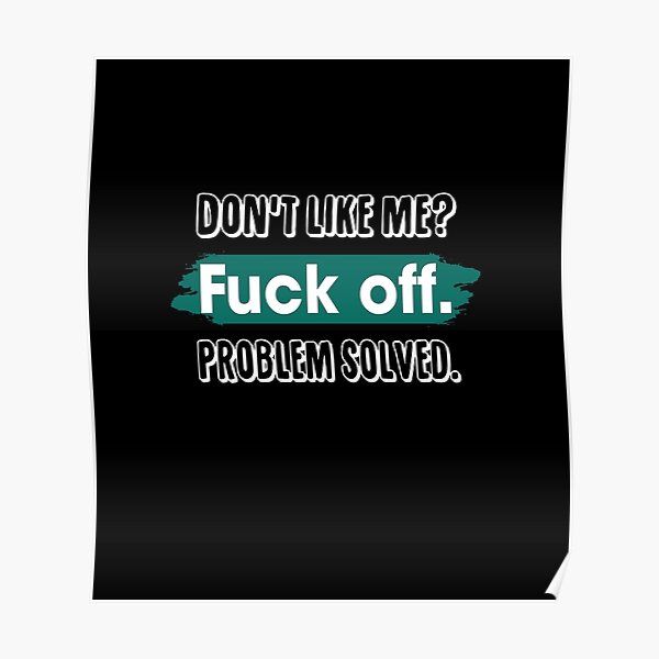 Dont Like Me Fuck Off Problem Solved Funny Sassy Poster By Toralloisa Redbubble