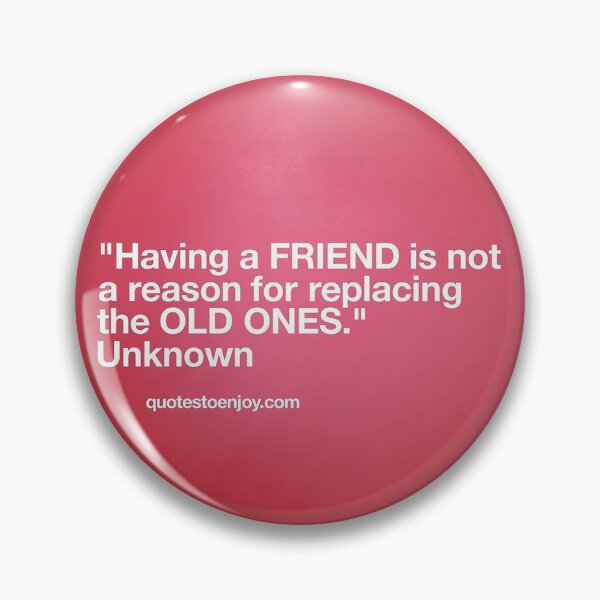 Having a friend is not a reason for replacing the old ones. – Author Unknown Pin
