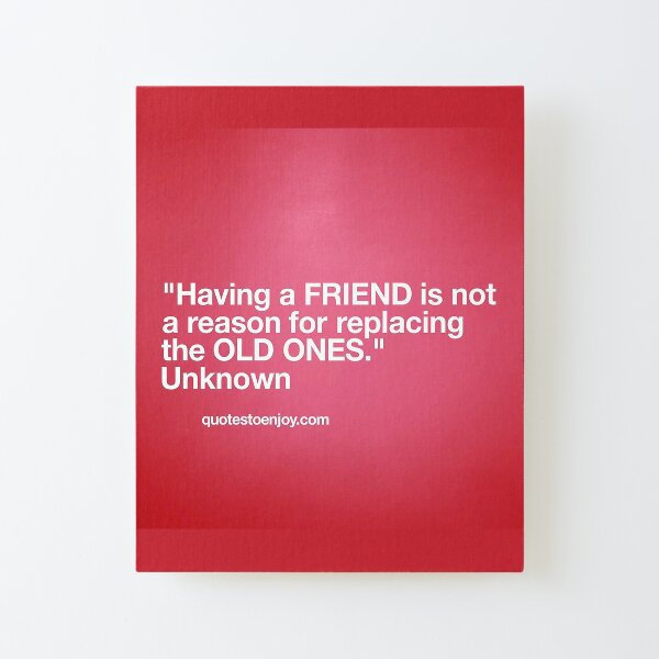 Having a friend is not a reason for replacing the old ones. – Author Unknown Canvas Mounted Print