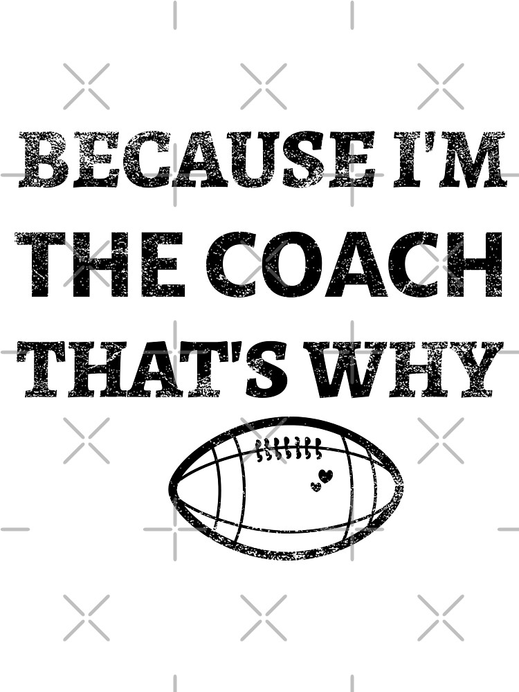 Because Im The Football Coach Thats Why Funny Football Coaching Humor\