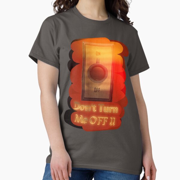 Don’t turn me OFF !! Classic T-Shirt