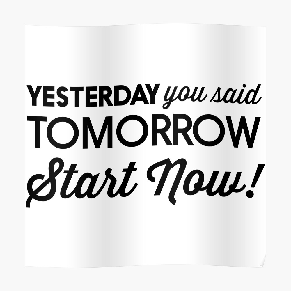 yesterday-you-said-tomorrow-start-now-poster-by-inspires-redbubble