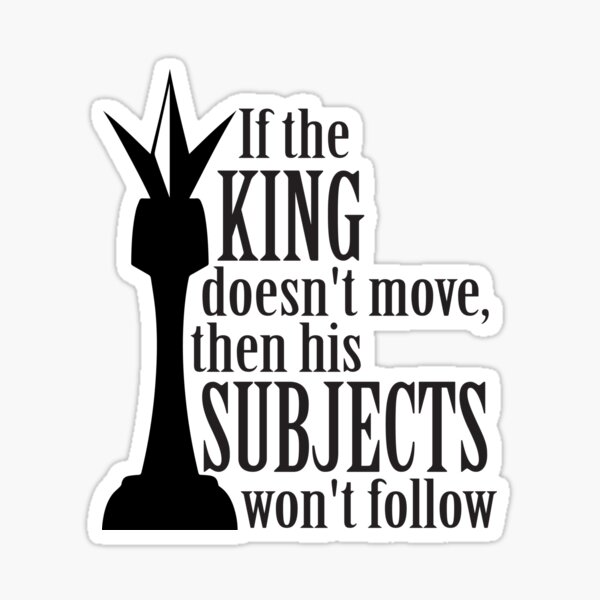 If the king doesn't move, then his subjects won't follow Sticker