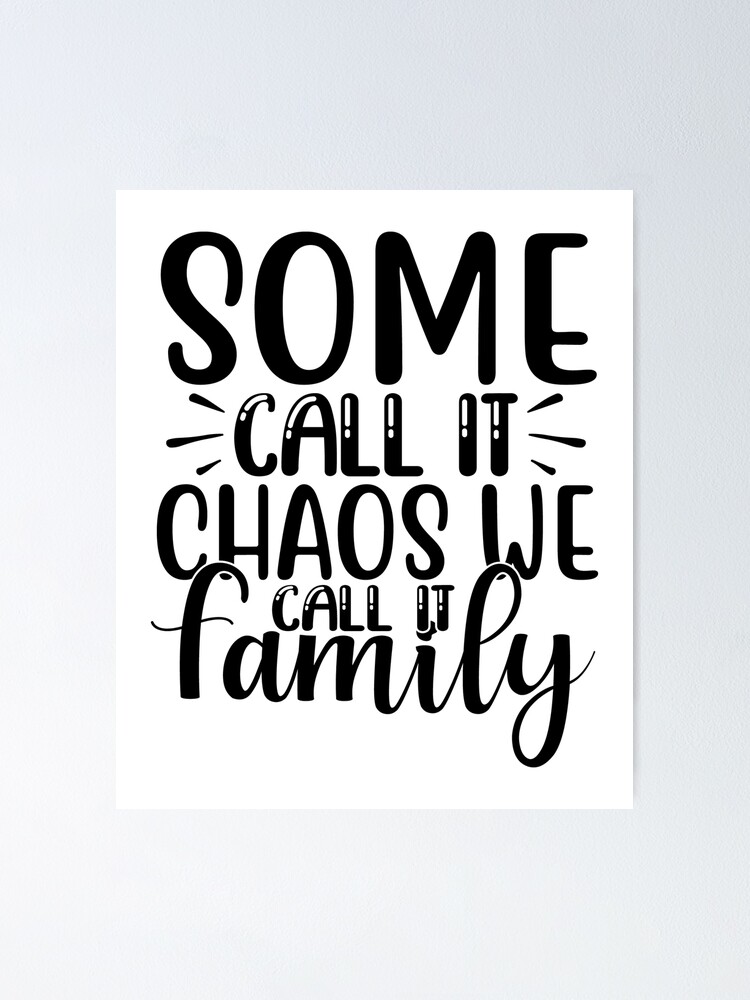 “some call it chaos we call it family” Poster for Sale by