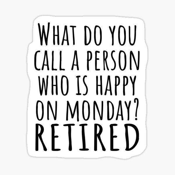 what-do-you-call-a-person-happy-on-monday-retired-sticker-for-sale-by