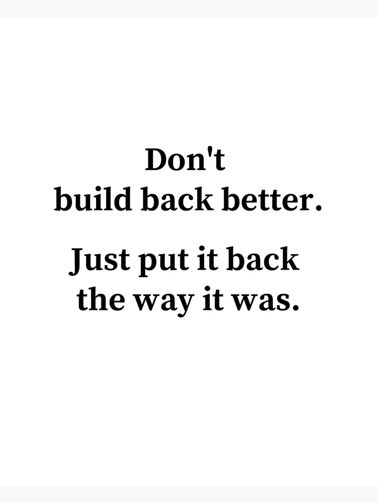 don-t-build-back-better-put-it-back-the-way-it-was-poster-for-sale