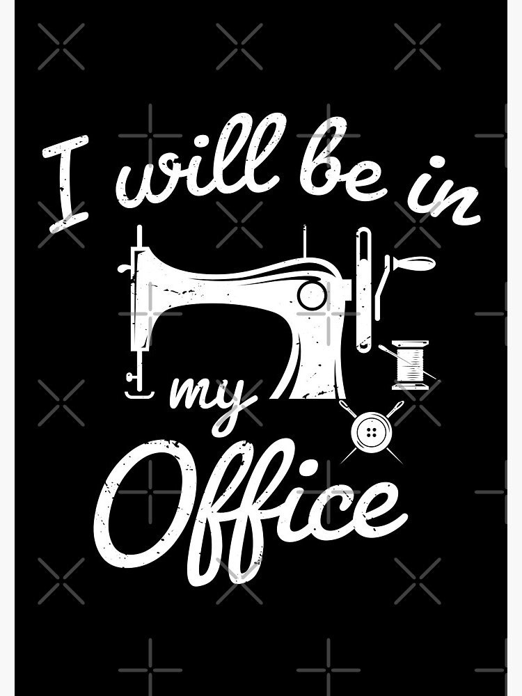 I Will Be in My Office sewing- sewing lover - funny sewing gifts