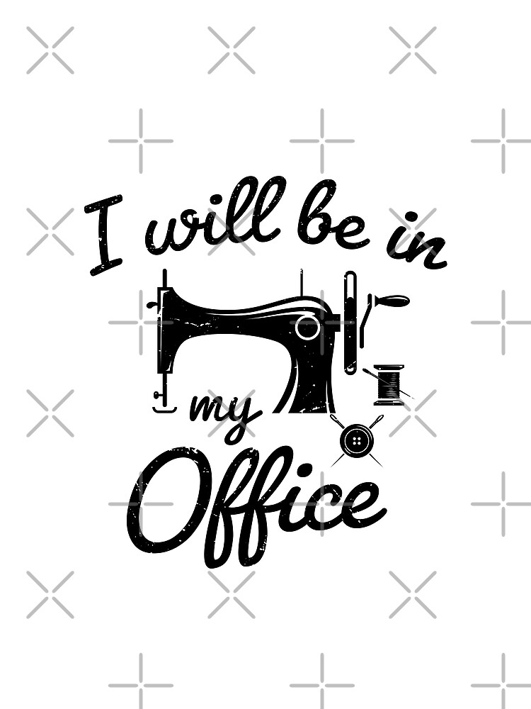 I Will Be in My Office sewing- sewing lover - funny sewing gifts