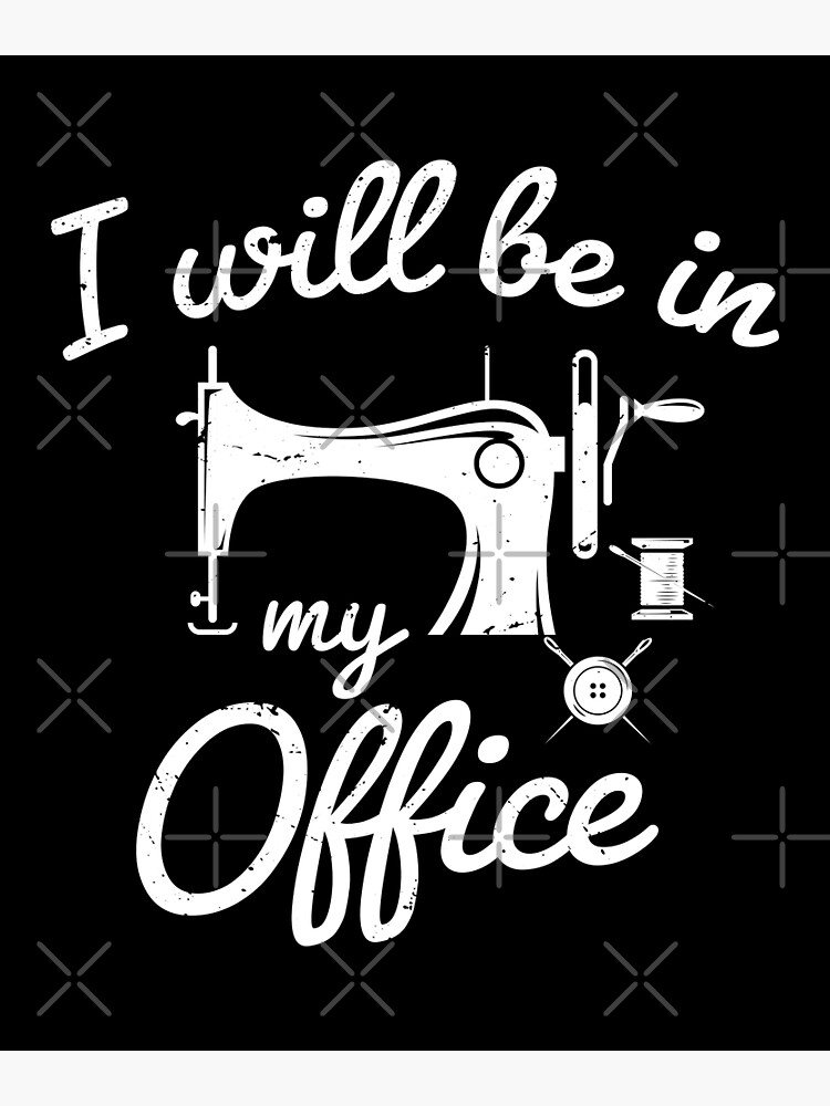 I Will Be in My Office sewing- sewing lover - funny sewing gifts