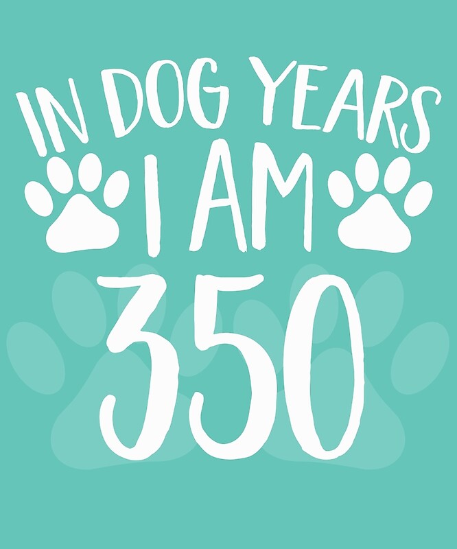 in-dog-years-i-m-350-by-alwaysawesome-redbubble