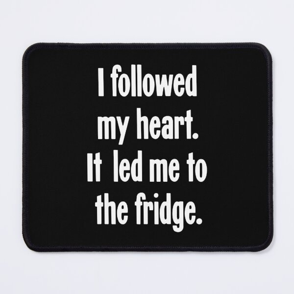 Item preview, I Followed My Heart. It Led Me To the Fridge. designed and sold by Good-Looking Corpse.