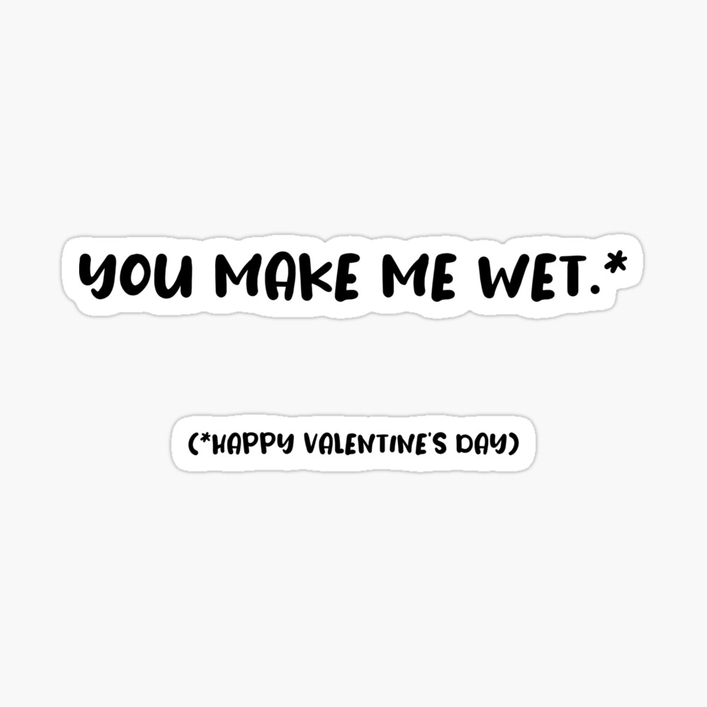 You Make me Wet, Naughty Valentines, funny rude happy Valentines Day