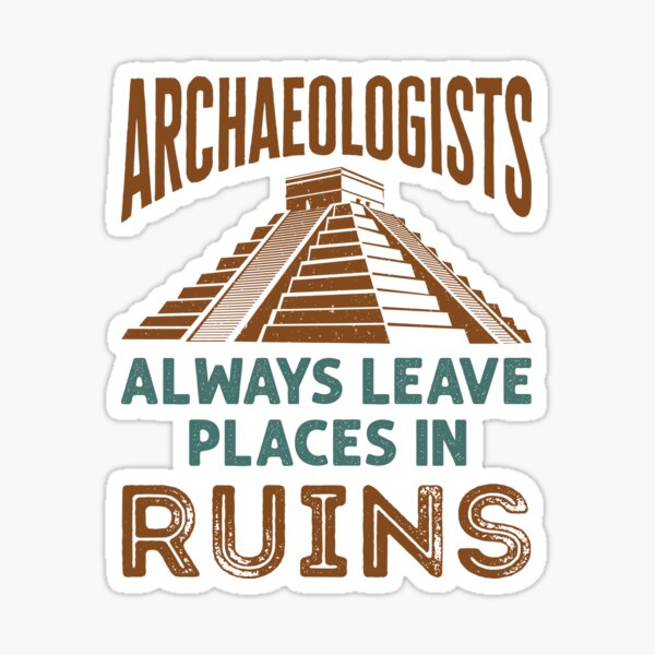 Archaeologists Always Leave Places In Ruins Archaeology Sticker For