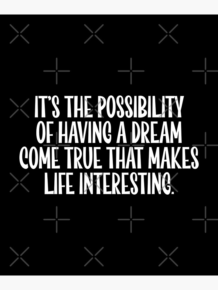 "It’s The Possibility Of Having A Dream Come True That Makes Life ...