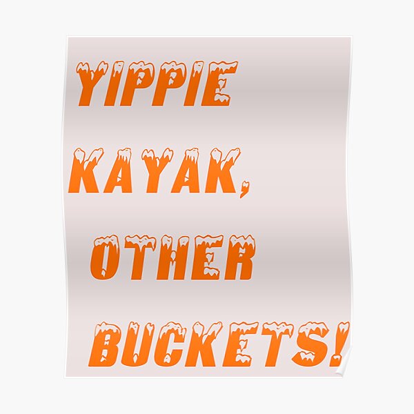 "Yippie Kayak, Other Buckets" Poster for Sale by cenzo2000 Redbubble