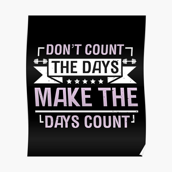 "Don’t Count The Days, Make The Days Count." Poster by acusticaearte