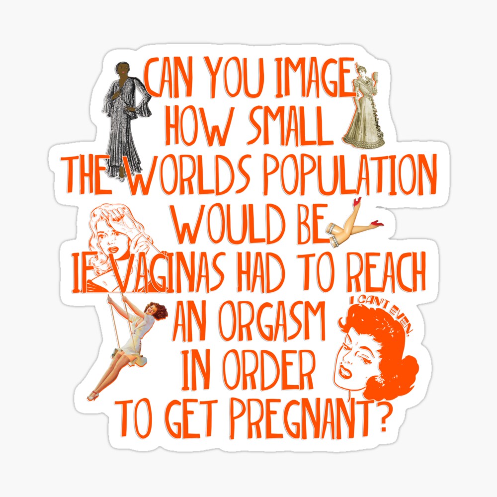 Can you image how small the worlds population would be if vaginas