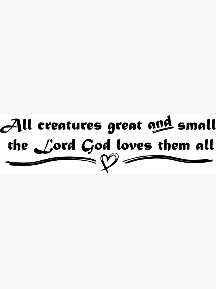 All Creatures Great And Small The Lord God Loves Them All Poster By