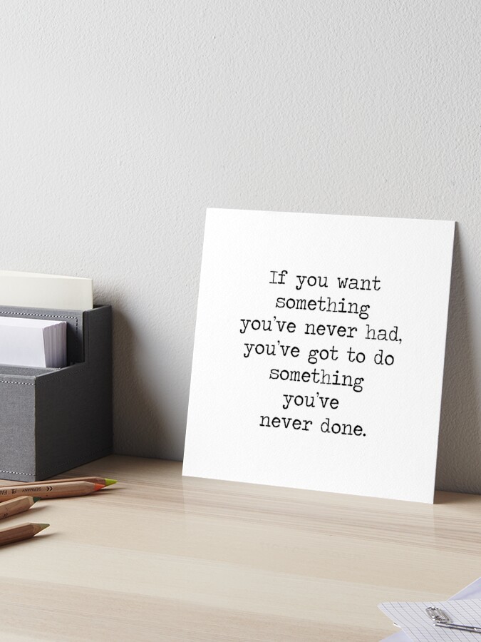 If you want to live a life you've never lived, you have to do things you've  never done. Quote