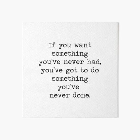 If you want to live a life you've never lived, you have to do things you've  never done. Quote