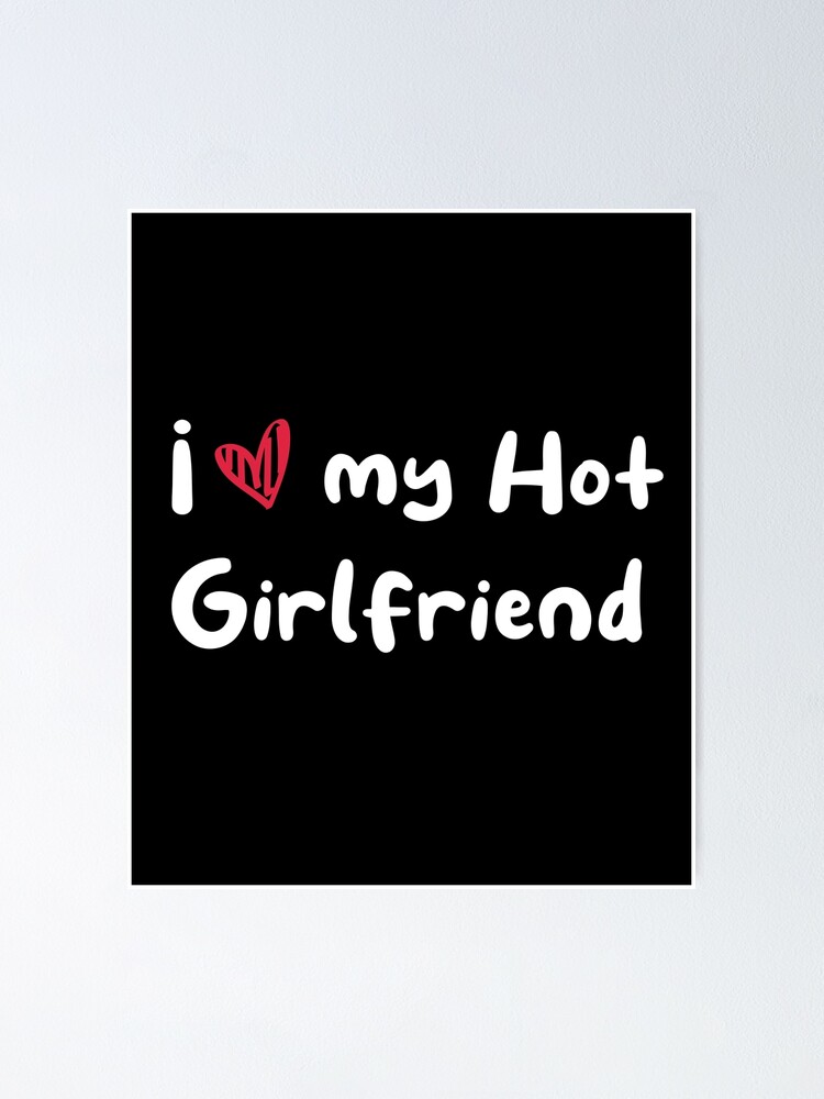 I Love My Hot Girlfriend Poster For Sale By Madmixturesart Redbubble 4805