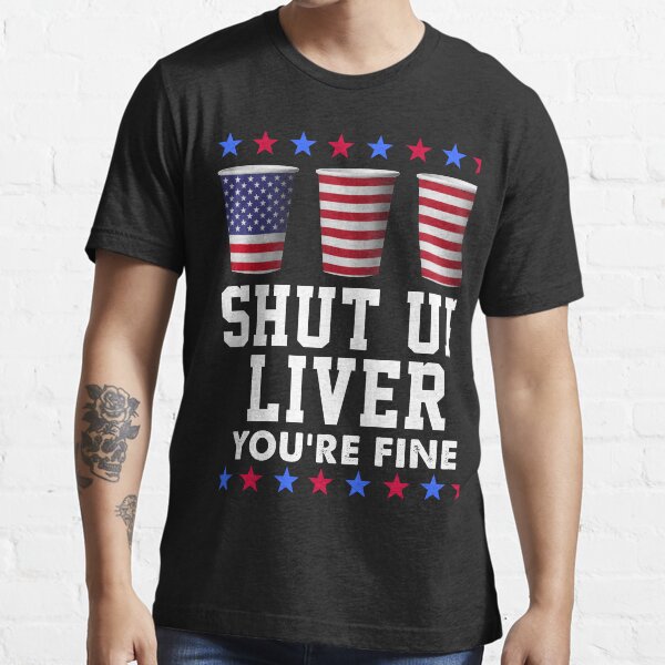 4th July Shut Up Liver Youre Fine T Shirt For Sale By Sporer