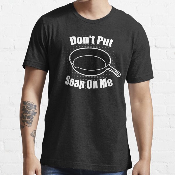 "Don't Put Soap On Me Shirt, Cast Iron Skillet Soap Meme" Tshirt for