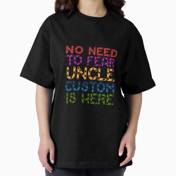 No Need to Fear Uncle Custom is Here Oversized T-Shirt