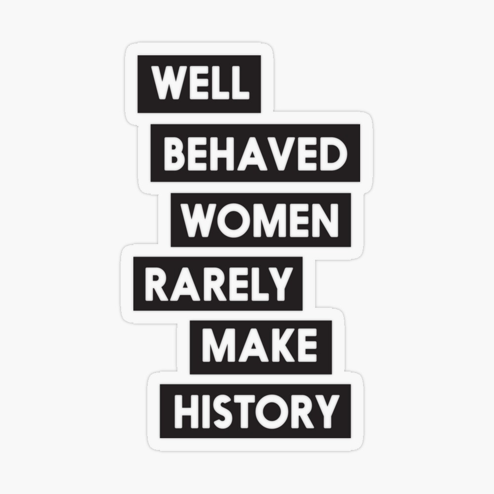 Well-Behaved Women Rarely Make History ~ Tumbler