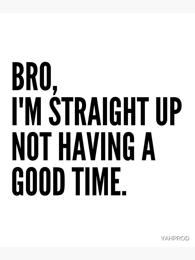 "Bro Im Straight Up Not Having a Good Time" Poster by VAHPROD Redbubble