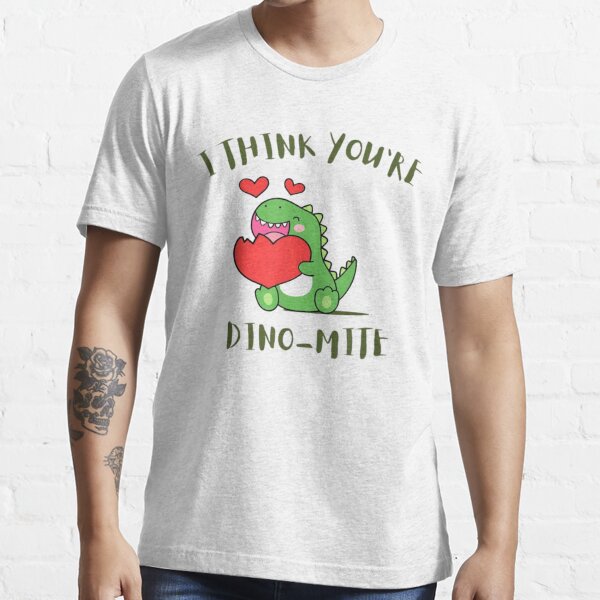 I Think You're Dino Mite Essential T-Shirt