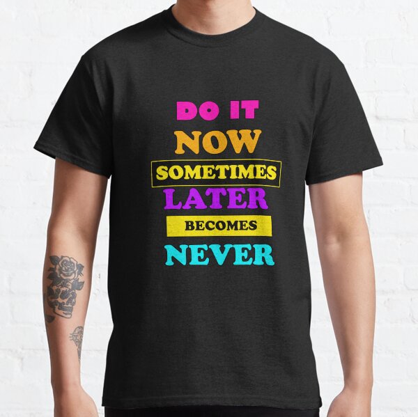 Do it now sometimes later becomes never best motivational quotes with motivational stuff Classic T-Shirt