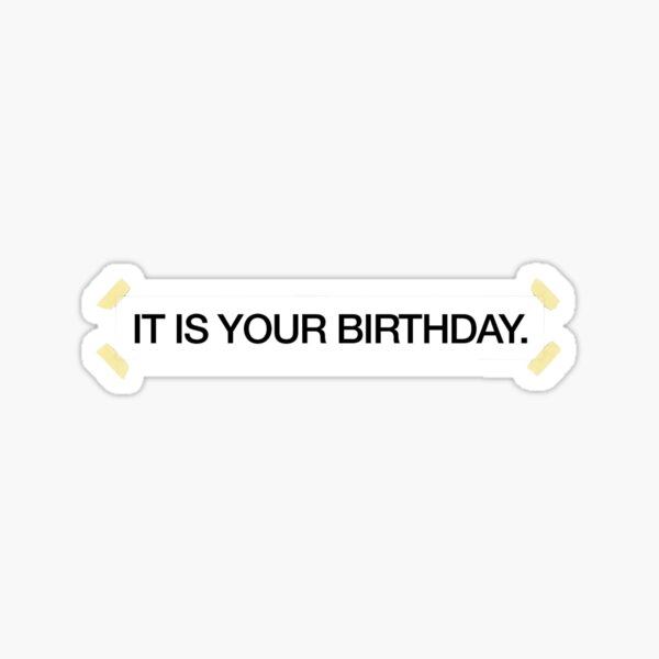 IT IS YOUR BIRTHDAY. Sticker