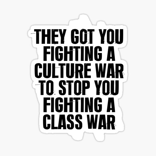 They Got You Fighting A Culture War To Stop You Fighting A Class War, they got you fighting a culture war to stop you fightning a class war Sticker